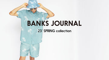 大人カジュアルなら“BANKS JOURNAL”. 23' Spring Collectionを紐解く